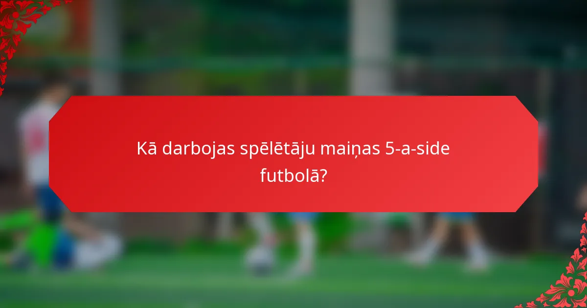 Kā darbojas spēlētāju maiņas 5-a-side futbolā?