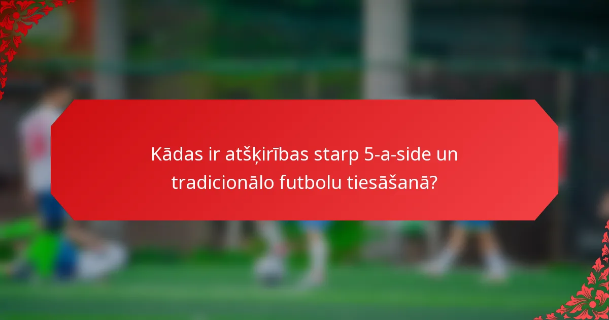 Kādas ir atšķirības starp 5-a-side un tradicionālo futbolu tiesāšanā?