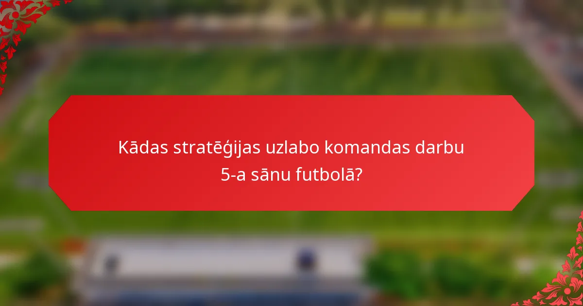 Kādas stratēģijas uzlabo komandas darbu 5-a sānu futbolā?