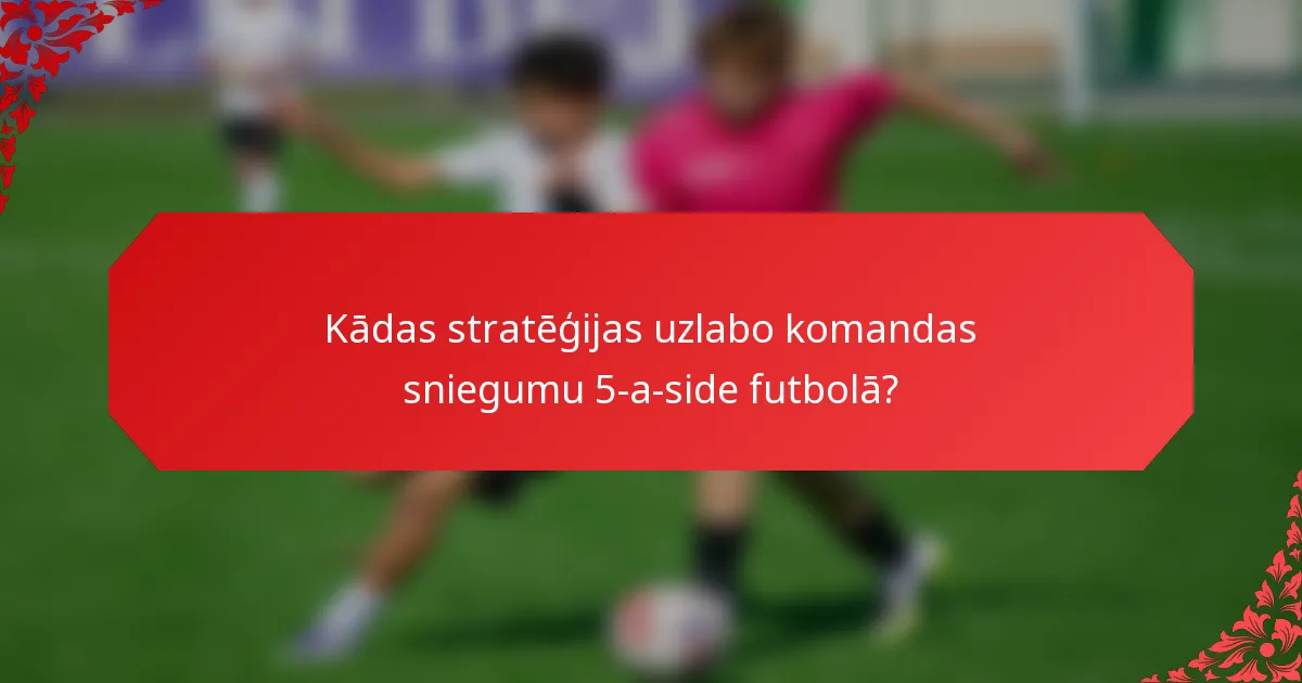 Kādas stratēģijas uzlabo komandas sniegumu 5-a-side futbolā?