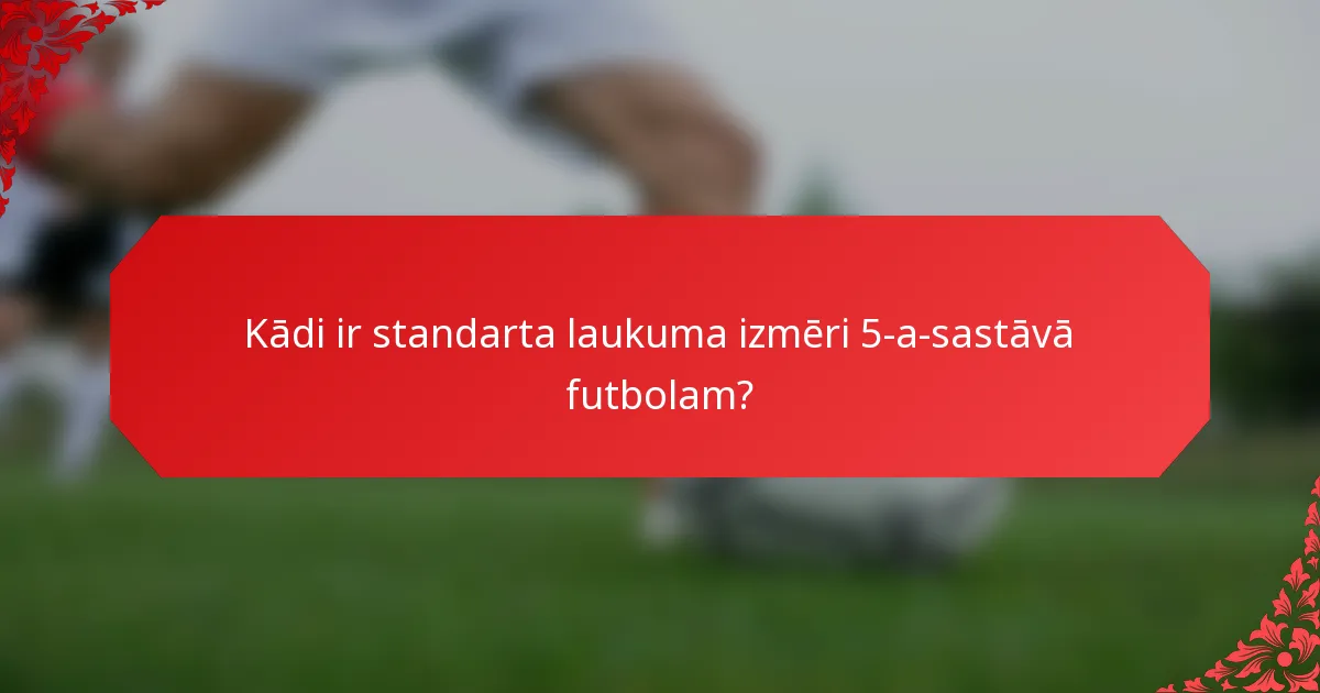 Kādi ir standarta laukuma izmēri 5-a-sastāvā futbolam?